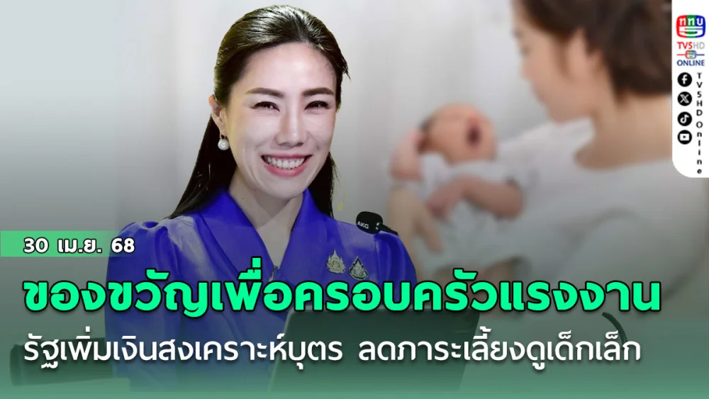ของขวัญเพื่อครอบครัวแรงงาน รัฐเพิ่มเงินสงเคราะห์บุตร ช่วยลดภาระเลี้ยงดูเด็กเล็ก