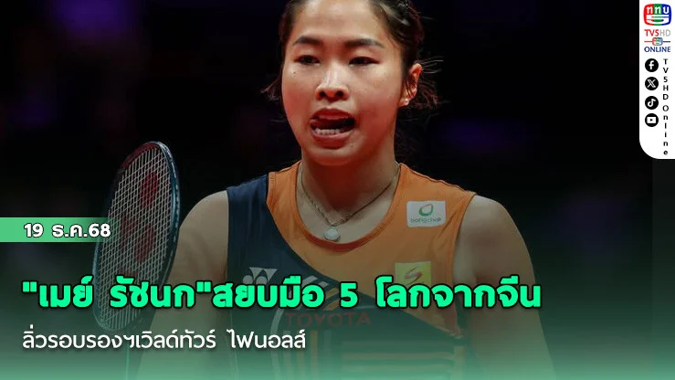 "เมย์ รัชนก"สยบมือ 5 โลกจากจีน ลิ่วรอบรองฯเวิลด์ทัวร์ ไฟนอลส์