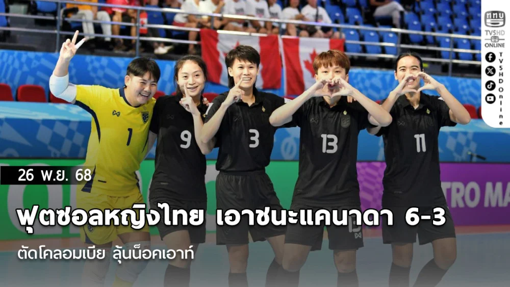 ฟุตซอลหญิงไทย เอาชนะแคนาดา 6-3 ตัดโคลอมเบีย ลุ้นน็อคเอาท์
