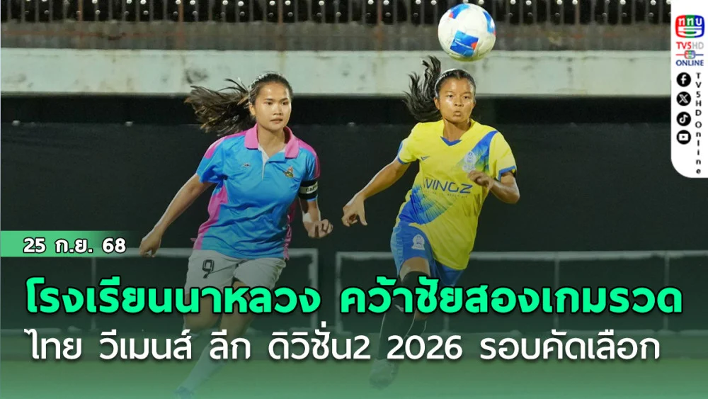 โรงเรียนนาหลวง คว้าชัยสองเกมรวด ไทย วีเมนส์ ลีก ดิวิชั่น 2 ฤดูกาล 2026 รอบคัดเลือก