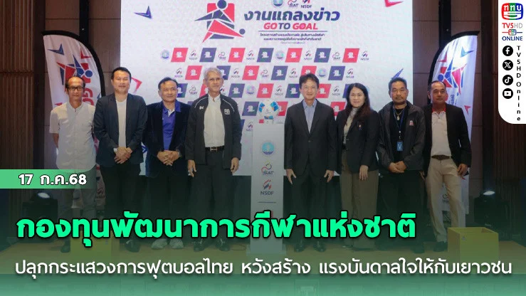 กองทุนพัฒนาการกีฬาแห่งชาติ ปลุกกระแสวงการฟุตบอลไทย หวังสร้าง แรงบันดาลใจให้กับเยาวชน 10-12 ปี ในโครงการ GO TO GOAL “จากฝันสู่แชมป์”
