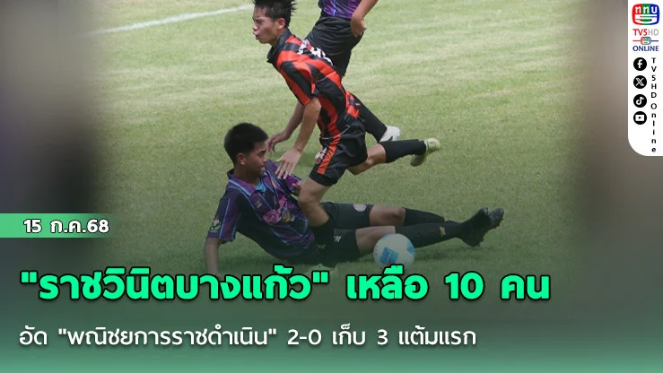 "ราชวินิตบางแก้ว" เหลือ 10 คน อัด "พณิชยการราชดำเนิน" 2-0 เก็บ 3 แต้มแรก ฟุตบอลนักเรียน 18 ปี ก.