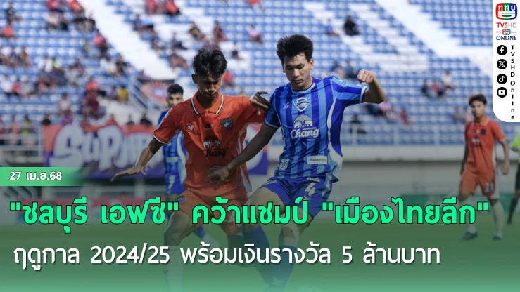 "ชลบุรี เอฟซี" คว้าแชมป์ "เมืองไทยลีก" ฤดูกาล 2024/25 พร้อมเงินรางวัล 5 ล้านบาท