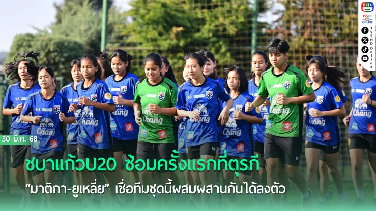 ชบาแก้วU20 ซ้อมครั้งแรกที่ตุรกี, “มาติกา-ยูเหลี่ย” เชื่อทีมชุดนี้ผสมผสานกันได้ลงตัว