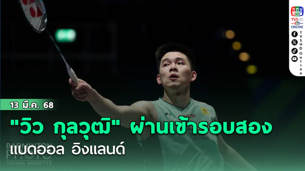 "วิว กุลวุฒิ" ผ่านเข้ารอบสองแบดออล อิงแลนด์