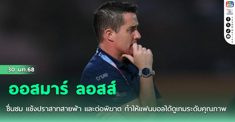 ออสมาร์ ลอสส์ ชื่นชม แข้งปราสาทสายฟ้า และต่อพิฆาต ทำให้แฟนบอลได้ดูเกมระดับคุณภาพ