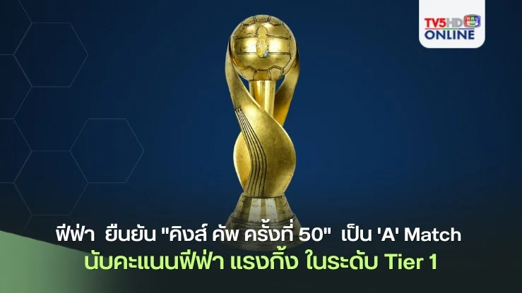 ฟีฟ่า ส่งหนังสือ ยืนยัน "คิงส์ คัพ ครั้งที่ 50"  เป็น 'A' Match นับคะแนนฟีฟ่า แรงกิ้ง ในระดับ Tier 1