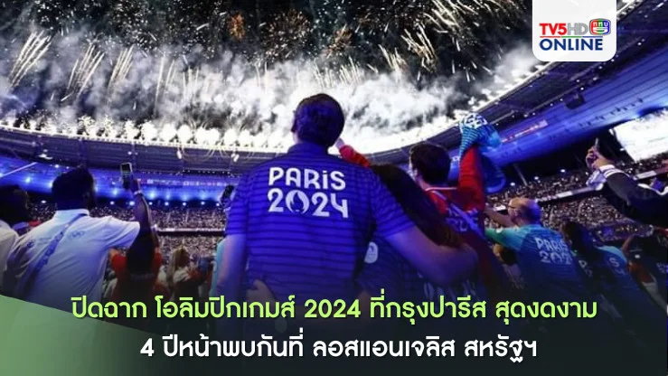 ปิดฉาก โอลิมปิกเกมส์ 2024 ที่กรุงปารีส สุดงดงาม 4 ปีหน้าพบกันที่ ลอสแอนเจลิส สหรัฐฯ
