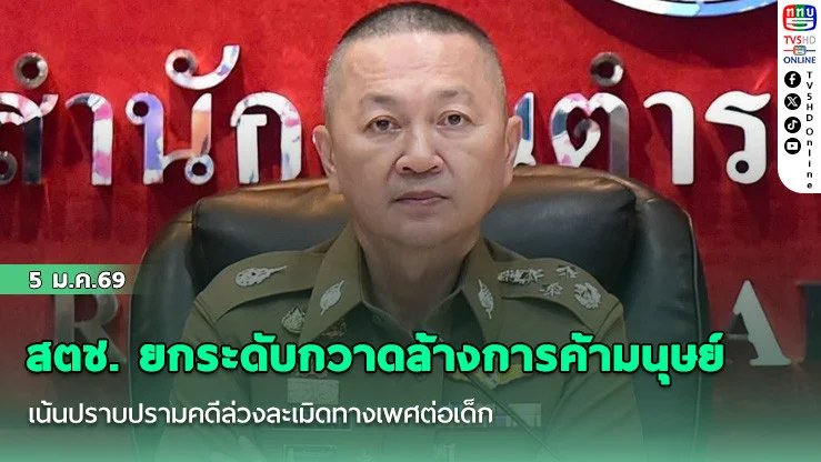 สตช. ยกระดับกวาดล้างการค้ามนุษย์ เน้นปราบปรามคดีล่วงละเมิดทางเพศต่อเด็ก ภาคประมง และออนไลน์ หลังพบแนวโน้มสูงขึ้น ย้ําเดินหน้าเข้มข้น