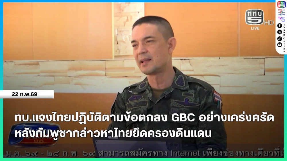 ทบ.แจงไทยปฏิบัติตามข้อตกลง GBC อย่างเคร่งครัด หลังกัมพูชากล่าวหาไทยยึดครองดินแดน