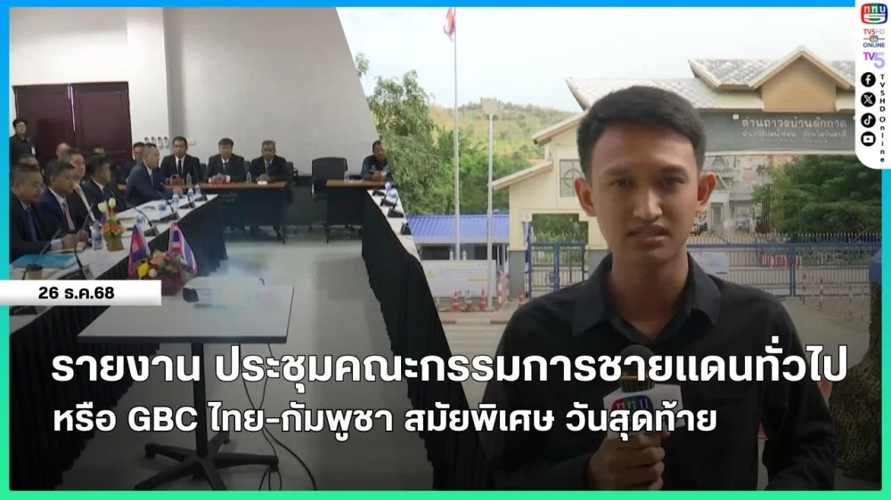 รายงาน ประชุมคณะกรรมการชายแดนทั่วไปหรือ GBC ไทย-กัมพูชา สมัยพิเศษ วันสุดท้าย