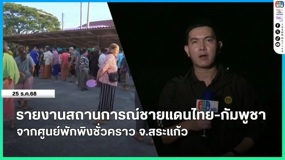 รายงานสถานการณ์ชายแดนไทย-กัมพูชา จากศูนย์พักพิงชั่วคราว จ.สระแก้ว