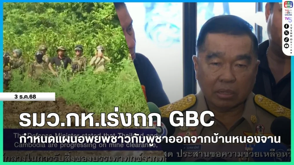 รมว.กห.เร่งถก GBC กําหนดแผนอพยพชาวกัมพูชาออกจากบ้านหนองจาน