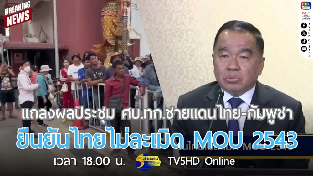แถลงผลประชุม ศบ.ทก.ชายแดนไทย-กัมพูชา ยืนยันไทยไม่ละเมิด MOU 2543