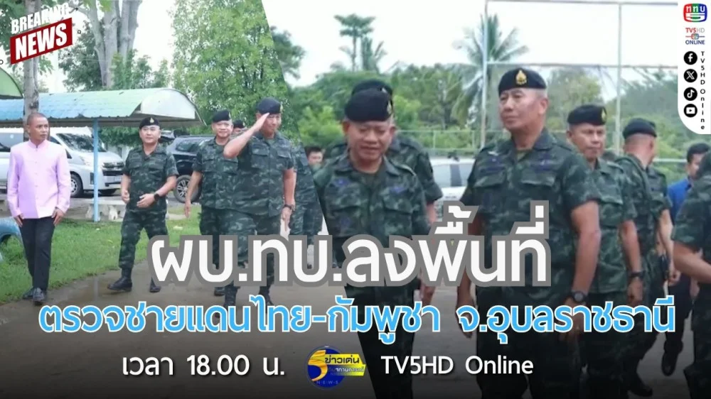 ผบ.ทบ.ลงพื้นที่ตรวจชายแดนไทย-กัมพูชา จ.อุบลราชธานี