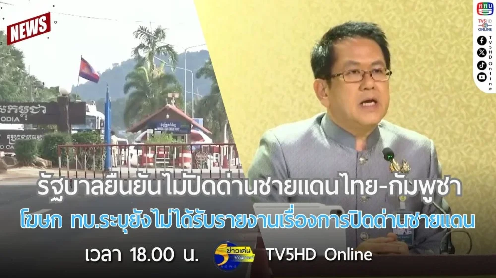 รัฐบาลยืนยันไม่ปิดด่านชายแดนไทย-กัมพูชา + โฆษก ทบ.ระบุยังไม่ได้รับรายงานเรื่องการปิดด่านชายแดนไทย-กัมพูชา