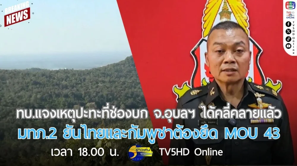 ทบ.แจงเหตุปะทะที่ช่องบก จ.อุบลราชธานี ได้คลี่คลายแล้ว + มทภ.2 ยันไทยและกัมพูชาต้องยึด MOU 43