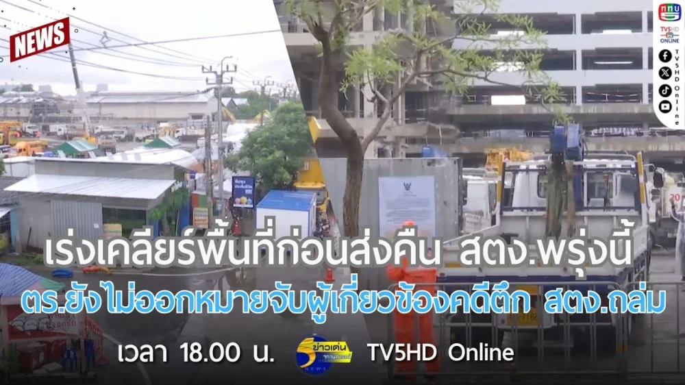 เร่งเคลียร์พื้นที่ก่อนส่งคืน สตง.พรุ่งนี้ + ตร.ยังไม่ออกหมายจับผู้เกี่ยวข้องคดีตึก สตง.ถล่ม