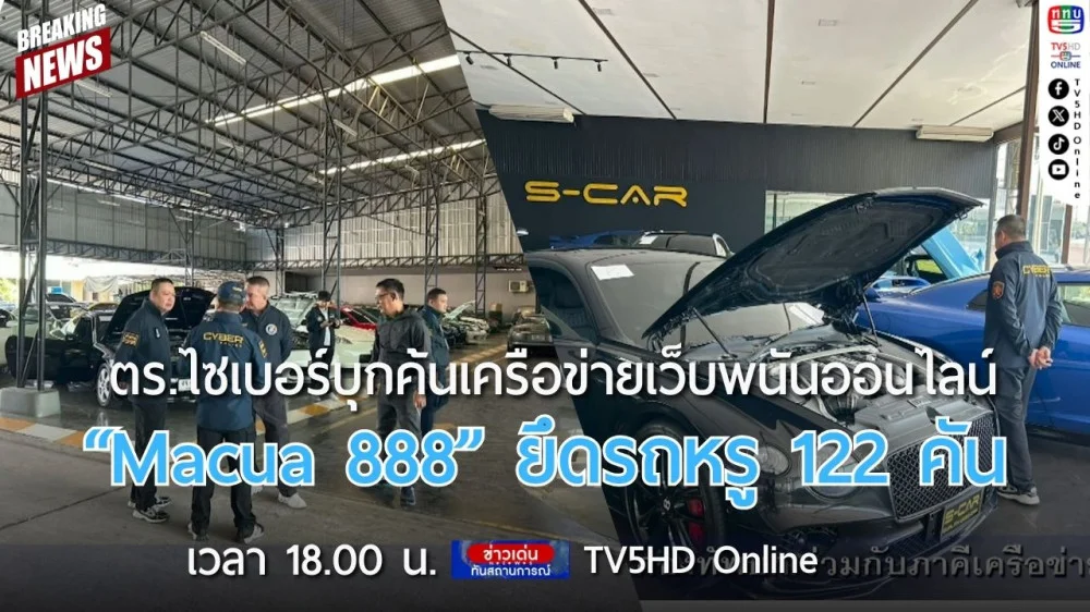 ตำรวจไซเบอร์บุกค้นเครือข่ายเว็บพนันออนไลน์ "Macua 888" ยึดรถหรู 122 คัน