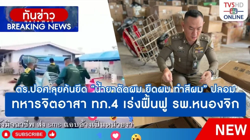 ตำรวจ ปอศ.ลุยค้นยึด "น้ำยาดัดผม ยืดผม ทำสีผม" ปลอม + ทหารจิตอาสา ทภ.4 เร่งฟื้นฟูโรงพยาบาลหนองจิก