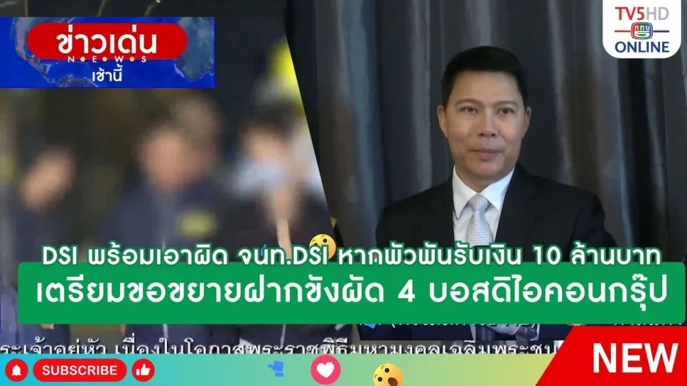 DSI พร้อมดำเนินการเอาผิด จนท. DSI หากพัวพันรับเงิน 10 ล้านบาท + เตรียมขอขยายฝากขังผัด 4 บอสดิไอคอนกรุ๊ป