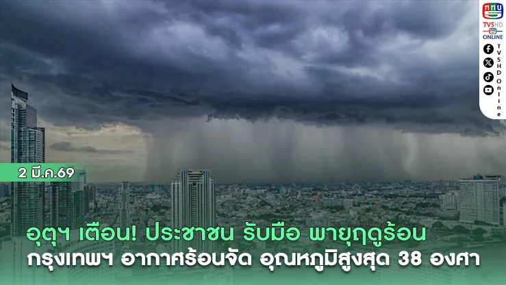 อุตุฯ เตือน ประชาชน รับมือ พายุฤดูร้อน กรุงเทพฯ อากาศร้อนจัด อุณหภูมิสูงสุด 38 องศา