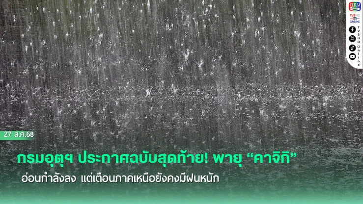 กรมอุตุฯ ประกาศฉบับสุดท้าย! พายุ “คาจิกิ” อ่อนกําลังลง แต่เตือนภาคเหนือยังคงมีฝนหนัก