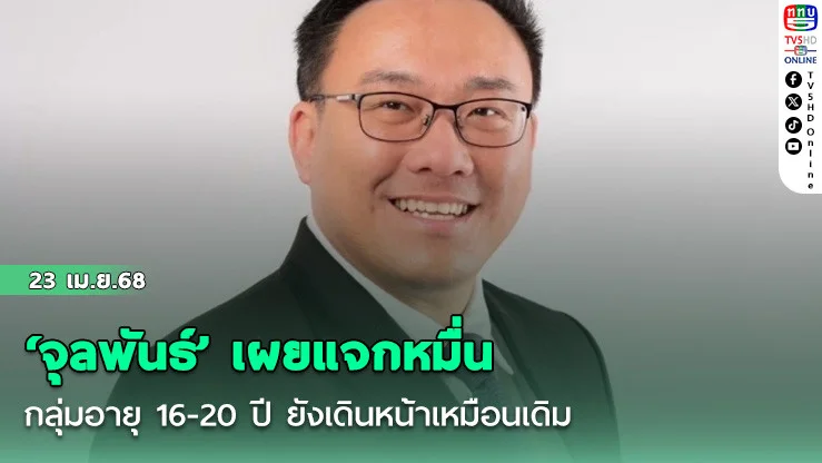 ‘จุลพันธ์’ เผยแจกหมื่นกลุ่มอายุ 16-20 ปี ยังเดินหน้าเหมือนเดิม รับเงินไม่เกินไตรมาส 2/2568