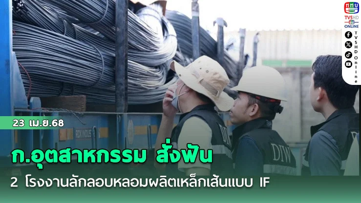 ก.อุตสาหกรรม สั่งฟัน 2 โรงงานลักลอบหลอมผลิตเหล็กเส้นแบบ IF