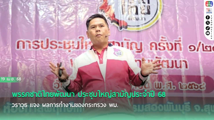 พรรคชาติไทยพัฒนา ประชุมใหญ่สามัญประจำปี 68 วราวุธ แจง ผลการทำงานของกระทรวง พม.
