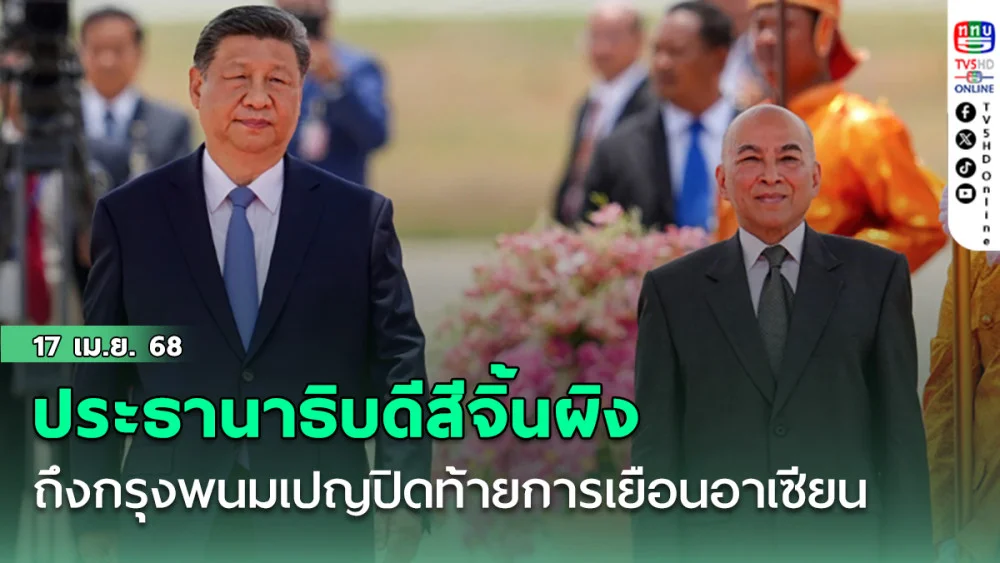 ประธานาธิบดีสีจิ้นผิงเดินทางถึงกรุงพนมเปญปิดท้ายการเยือนอาเซียน