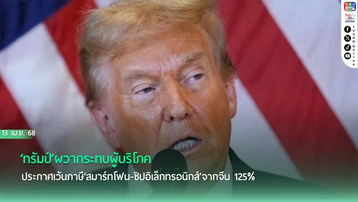 ‘ทรัมป์’ผวากระทบผู้บริโภค ประกาศเว้นภาษี‘สมาร์ทโฟน-ชิปอิเล็กทรอนิกส์’จากจีน 125%