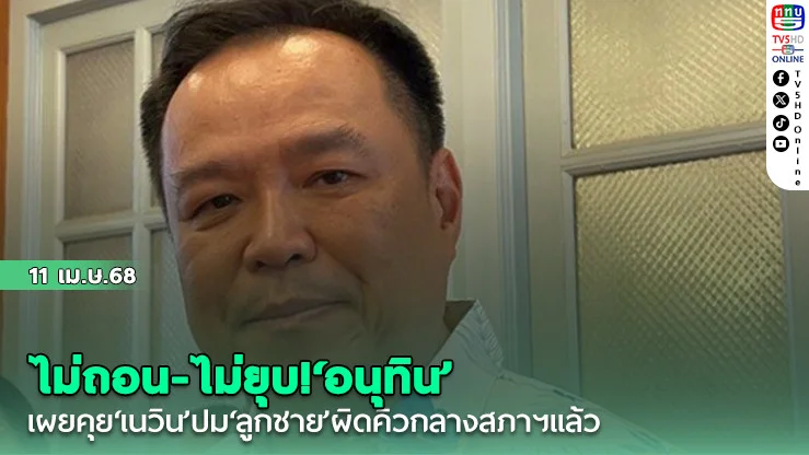 ไม่ถอน-ไม่ยุบ!‘อนุทิน’เผยคุย‘เนวิน’ปม‘ลูกชาย’ผิดคิวกลางสภาฯแล้ว