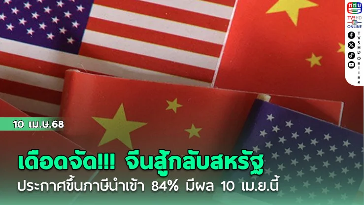 เดือดจัด!!! จีนสู้กลับสหรัฐ ประกาศขึ้นภาษีนำเข้า 84% มีผล 10 เม.ย.นี้