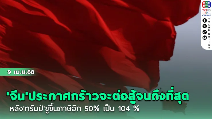 'จีน'ประกาศกร้าวจะต่อสู้จนถึงที่สุด หลัง'ทรัมป์'ขู่ขึ้นภาษีอีก 50% เป็น 104 %