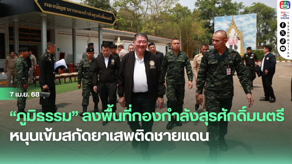 “ภูมิธรรม” ลงพื้นที่กองกำลังสุรศักดิ์มนตรี หนุนเข้มสกัดยาเสพติดชายแดน