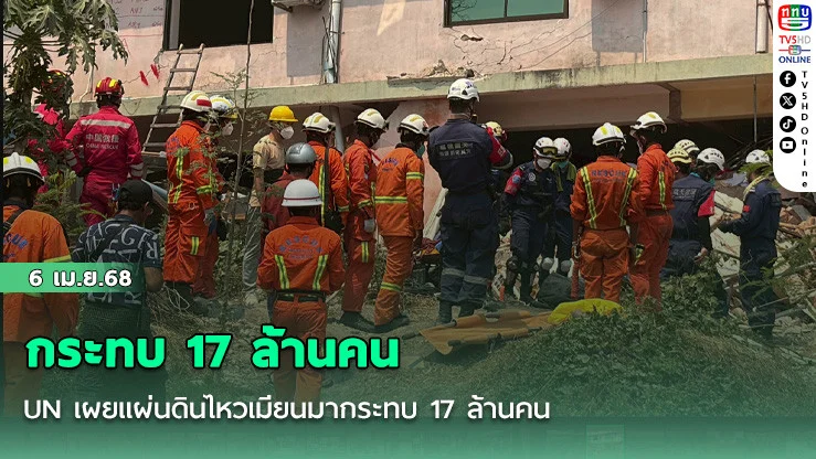 UN เผยแผ่นดินไหวเมียนมากระทบ 17 ล้านคน เร่งร้องขอความช่วยเหลือด่วน