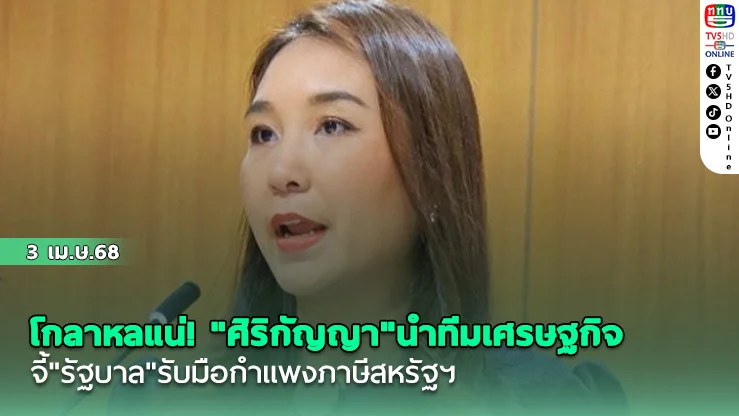 โกลาหลแน่! "ศิริกัญญา"นำทีมเศรษฐกิจ ปชน. จี้"รัฐบาล"รับมือกำแพงภาษีสหรัฐฯ