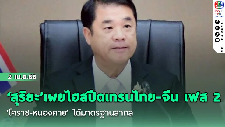 ‘สุริยะ’เผยไฮสปีดเทรนไทย-จีน เฟส 2 ‘โคราช-หนองคาย’ ได้มาตรฐานสากล