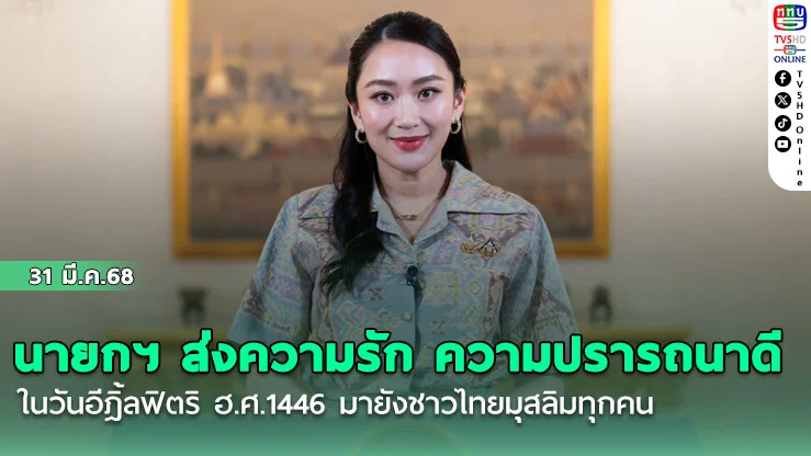 นายกฯ ส่งความรัก ความปรารถนาดี ในวันอีฎิ้ลฟิตริ ฮ.ศ.1446  มายังชาวไทยมุสลิมทุกคน ชื่นชมศรัทธาที่เข้มแข็ง ความอดทน อดกลั้น ความมุ่งมั่น เสียสละ