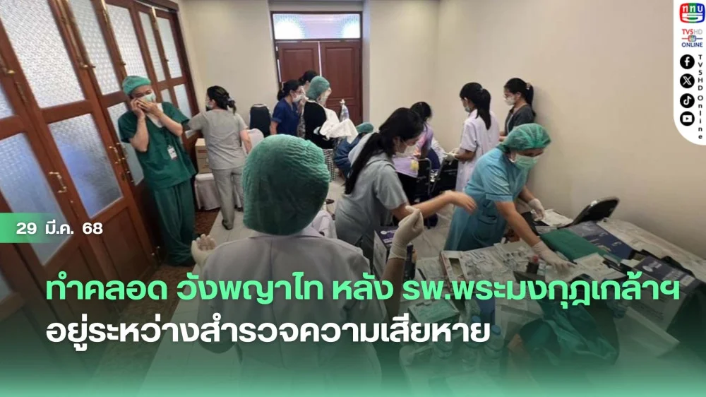 ทำคลอด วังพญาไท หลัง รพ.พระมงกุฎเกล้าฯ อยู่ระหว่างสำรวจความเสียหาย เหตุแผ่นดินไหว ปลอดภัยทั้งแม่-ลูก