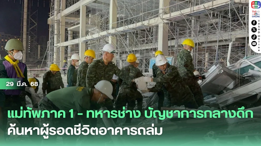 แม่ทัพภาค 1 – ทหารช่าง บัญชาการกลางดึก ค้นหาผู้รอดชีวิตอาคารถล่ม