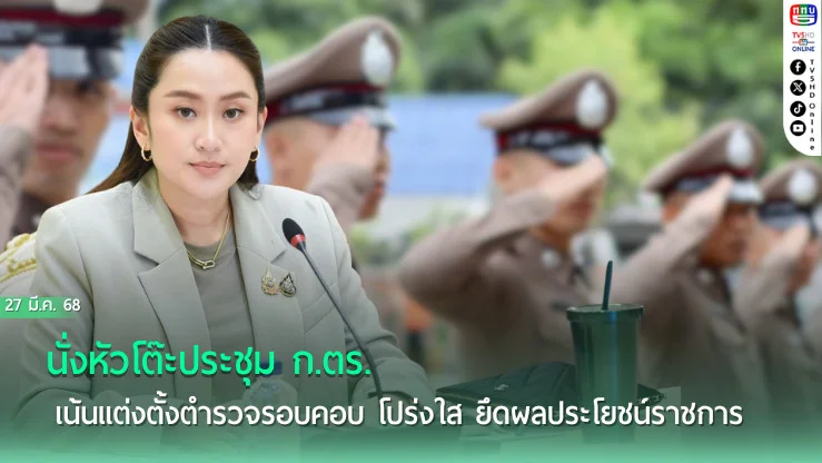 แพทองธาร นั่งหัวโต๊ะประชุม ก.ตร. เน้นแต่งตั้งตำรวจรอบคอบ โปร่งใส ยึดผลประโยชน์ราชการ