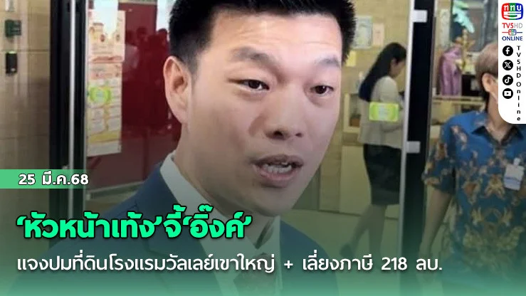 ‘หัวหน้าเท้ง’จี้‘อิ๊งค์’แจงปมที่ดินโรงแรมวัลเลย์เขาใหญ่ + เลี่ยงภาษี 218 ลบ.
