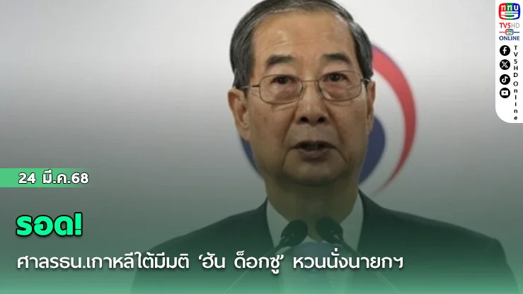 รอด! ศาลรธน.เกาหลีใต้มีมติ ‘ฮัน ด็อกซู’ หวนนั่งนายกฯ – รักษาการปธน.โสมใต้