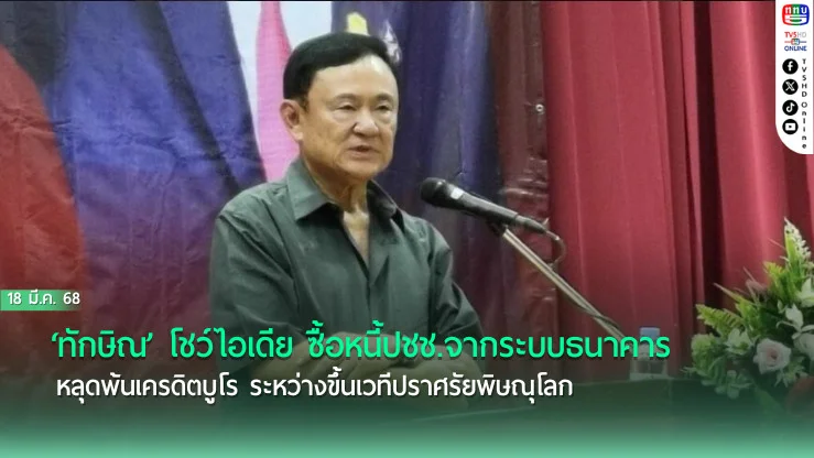 ‘ทักษิณ’ โชว์ไอเดีย ซื้อหนี้ปชช.จากระบบธนาคาร หลุดพ้นเครดิตบูโร