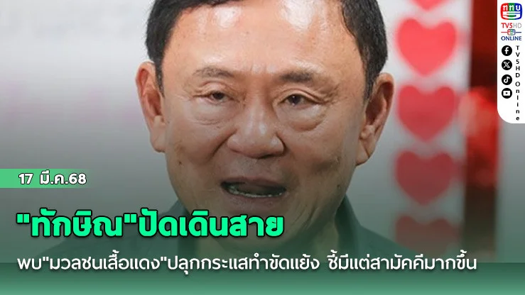 "ทักษิณ"ปัดเดินสายพบ"มวลชนเสื้อแดง"ปลุกกระแสทำขัดแย้ง ชี้มีแต่สามัคคีมากขึ้น