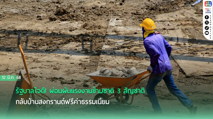 รัฐบาลใจดี! ผ่อนผันแรงงานข้ามชาติ 3 สัญชาติ กลับบ้านสงกรานต์ฟรีค่าธรรมเนียม