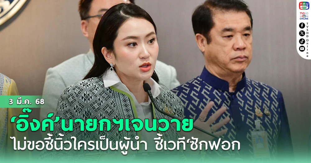 ‘อิ๊งค์’นายกฯเจนวาย ไม่ขอชี้นิ้วใครเป็นผู้นำ ชี้เวที‘ซักฟอก’ เน้นให้ข้อมูลจับต้องได้