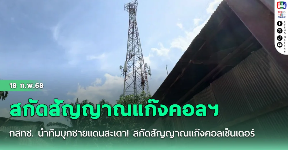 กสทช. นำทีมบุกชายแดนสะเดา! สกัดสัญญาณแก๊งคอลเซ็นเตอร์ 